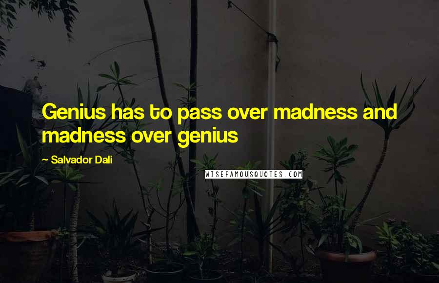 Salvador Dali Quotes: Genius has to pass over madness and madness over genius