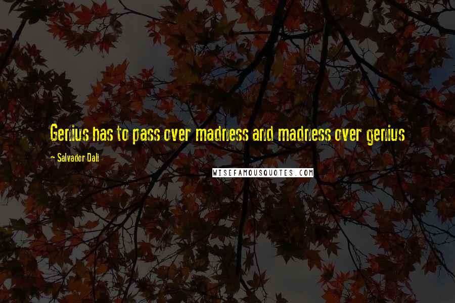 Salvador Dali Quotes: Genius has to pass over madness and madness over genius