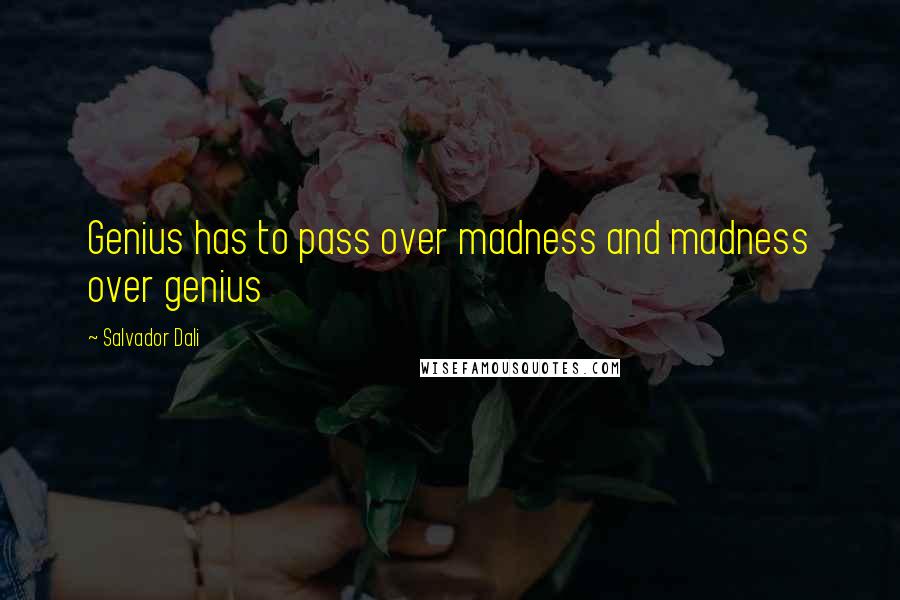 Salvador Dali Quotes: Genius has to pass over madness and madness over genius