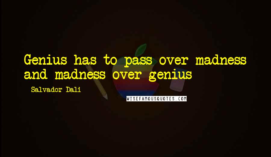 Salvador Dali Quotes: Genius has to pass over madness and madness over genius