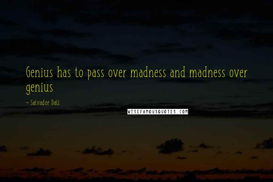 Salvador Dali Quotes: Genius has to pass over madness and madness over genius