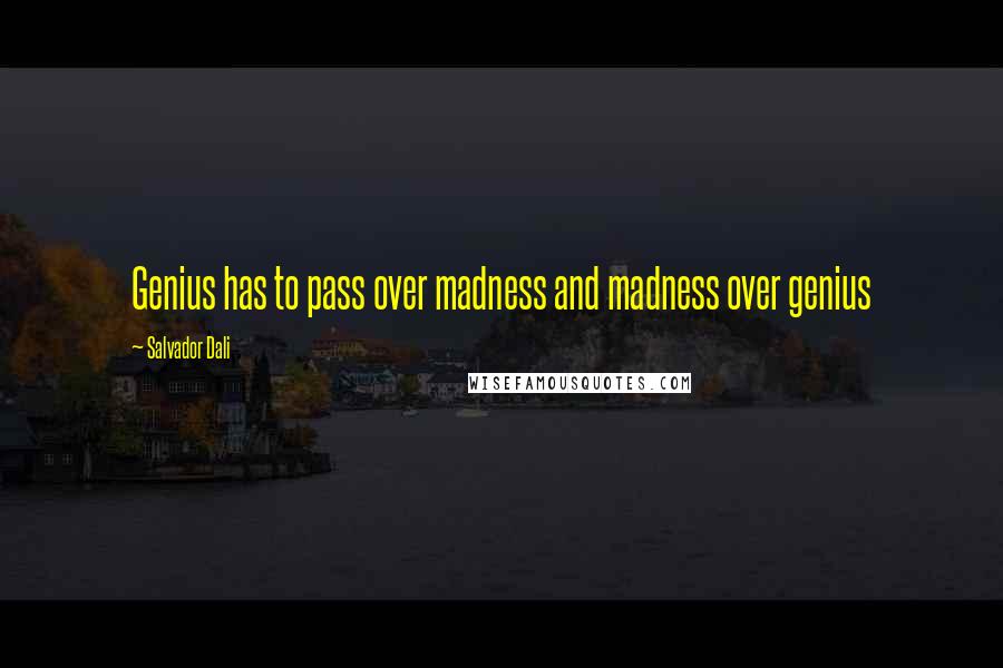 Salvador Dali Quotes: Genius has to pass over madness and madness over genius