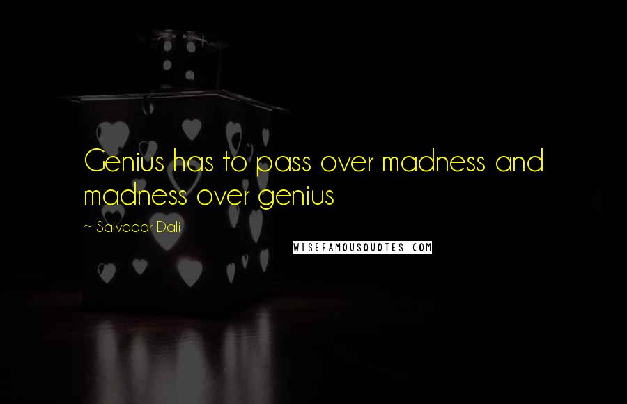 Salvador Dali Quotes: Genius has to pass over madness and madness over genius