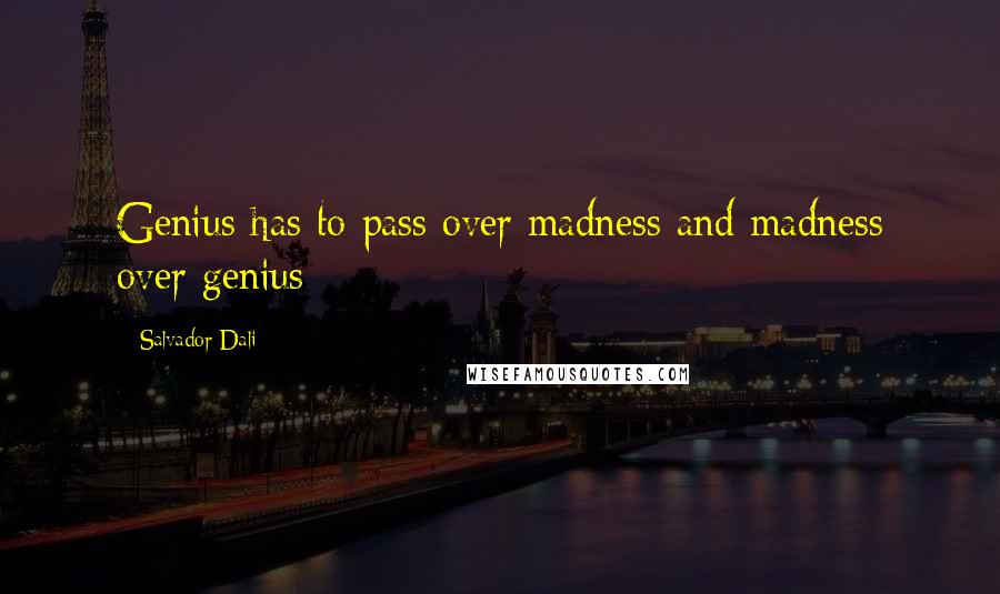 Salvador Dali Quotes: Genius has to pass over madness and madness over genius