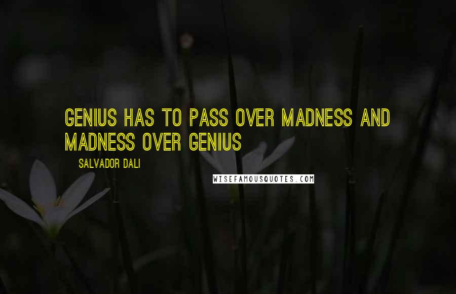 Salvador Dali Quotes: Genius has to pass over madness and madness over genius