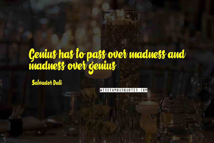 Salvador Dali Quotes: Genius has to pass over madness and madness over genius