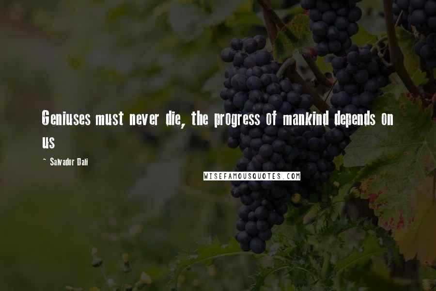 Salvador Dali Quotes: Geniuses must never die, the progress of mankind depends on us