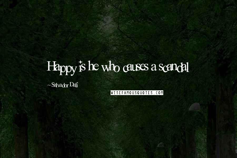 Salvador Dali Quotes: Happy is he who causes a scandal