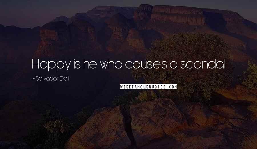Salvador Dali Quotes: Happy is he who causes a scandal