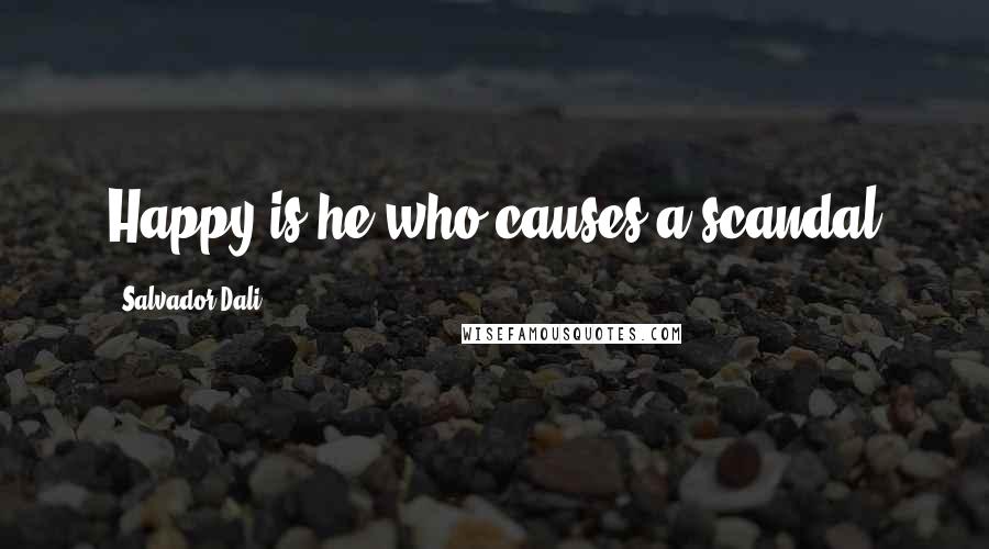 Salvador Dali Quotes: Happy is he who causes a scandal