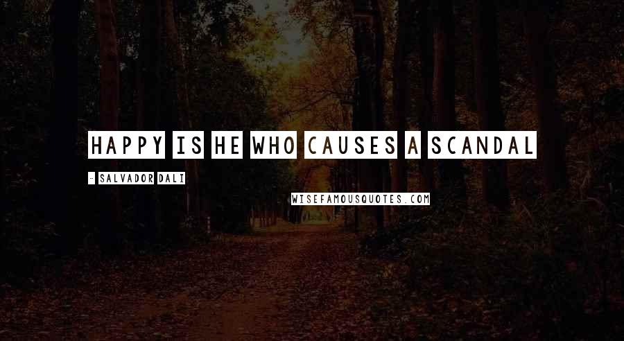 Salvador Dali Quotes: Happy is he who causes a scandal