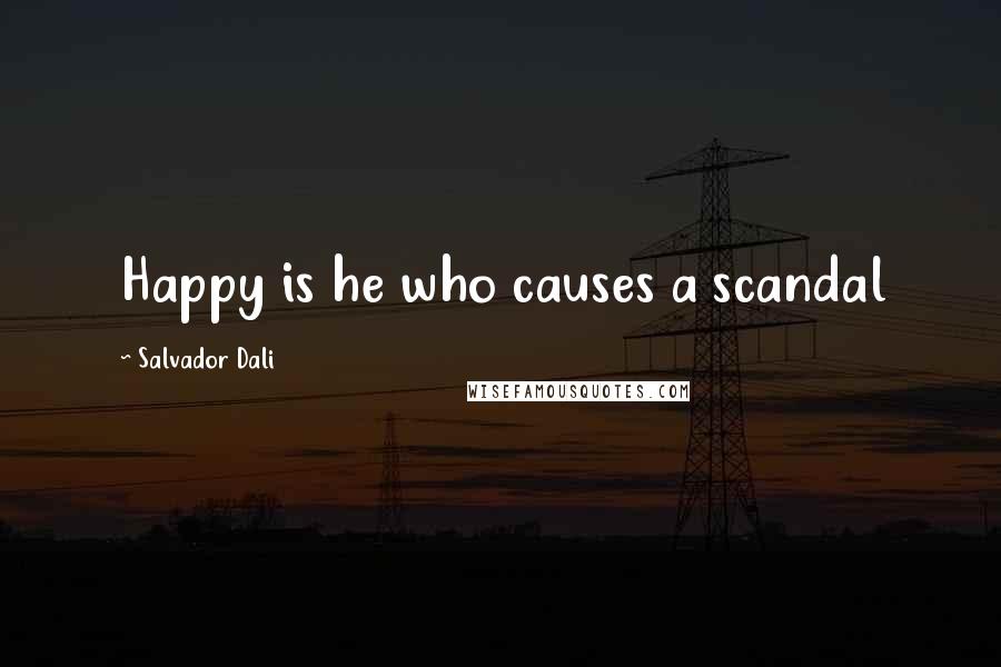 Salvador Dali Quotes: Happy is he who causes a scandal