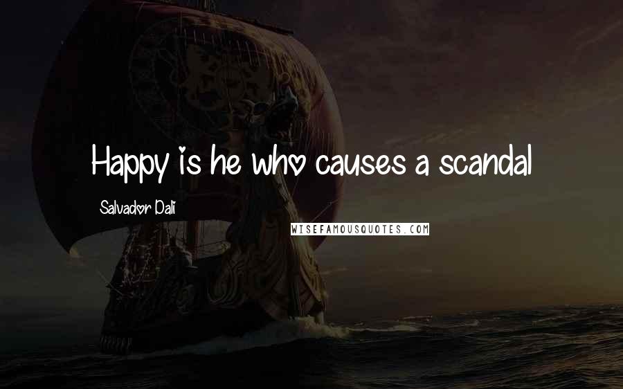 Salvador Dali Quotes: Happy is he who causes a scandal