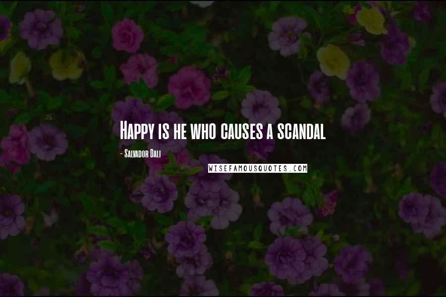Salvador Dali Quotes: Happy is he who causes a scandal