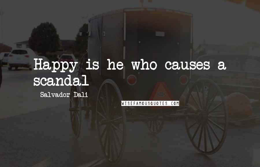 Salvador Dali Quotes: Happy is he who causes a scandal