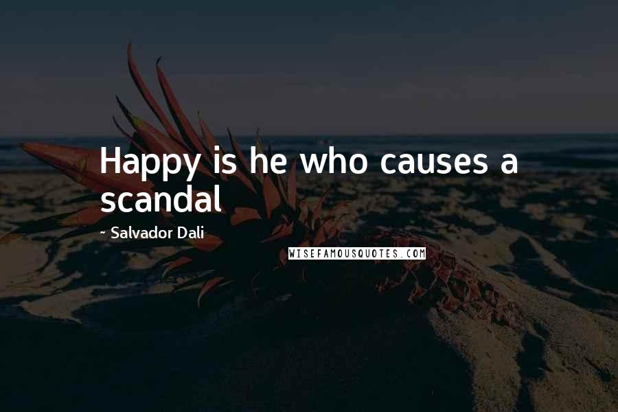 Salvador Dali Quotes: Happy is he who causes a scandal
