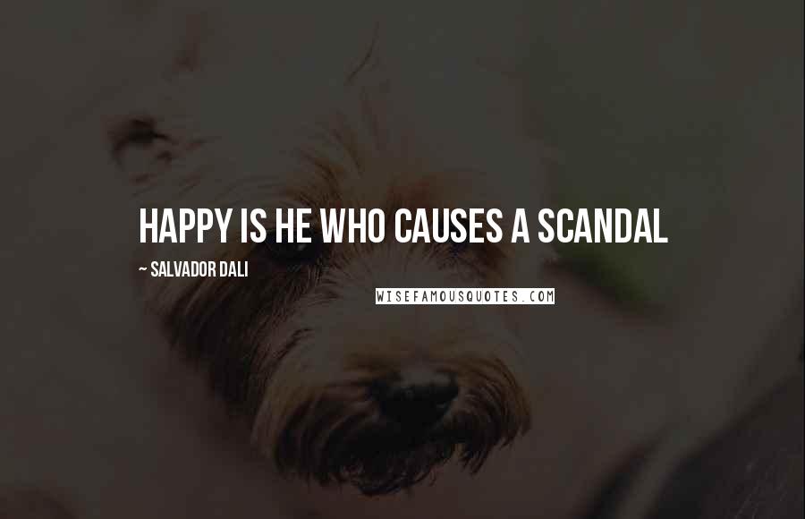 Salvador Dali Quotes: Happy is he who causes a scandal