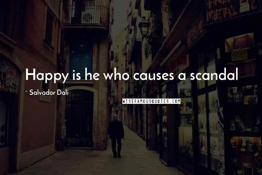 Salvador Dali Quotes: Happy is he who causes a scandal