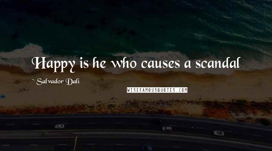 Salvador Dali Quotes: Happy is he who causes a scandal