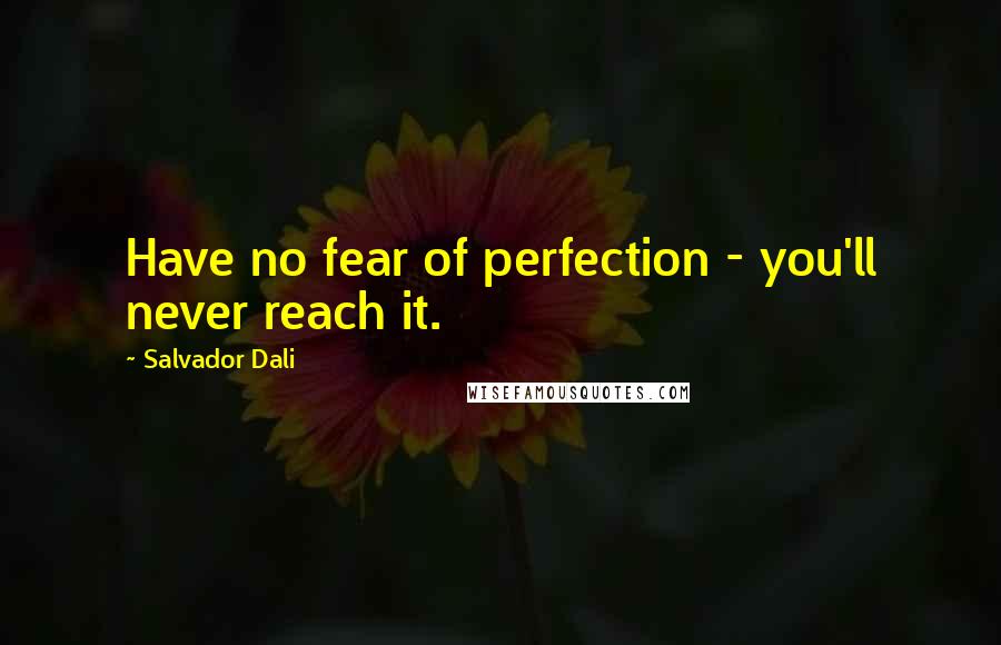 Salvador Dali Quotes: Have no fear of perfection - you'll never reach it.