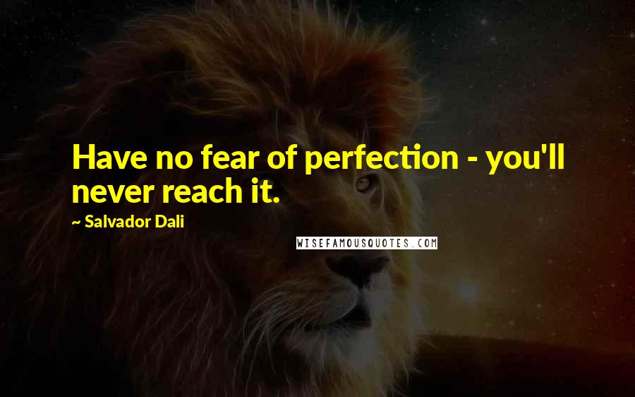 Salvador Dali Quotes: Have no fear of perfection - you'll never reach it.