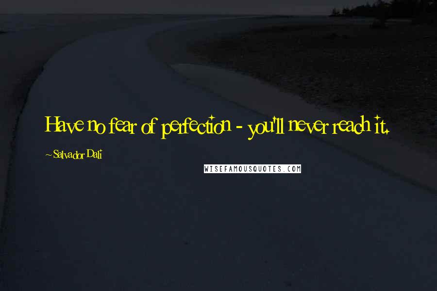 Salvador Dali Quotes: Have no fear of perfection - you'll never reach it.