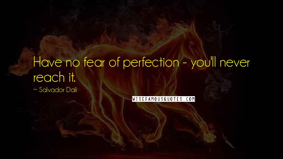 Salvador Dali Quotes: Have no fear of perfection - you'll never reach it.