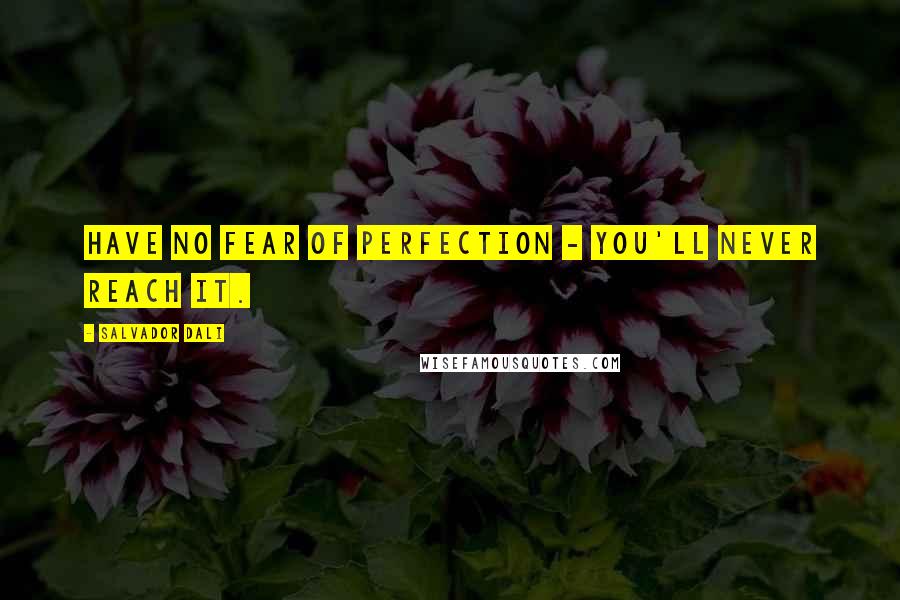 Salvador Dali Quotes: Have no fear of perfection - you'll never reach it.