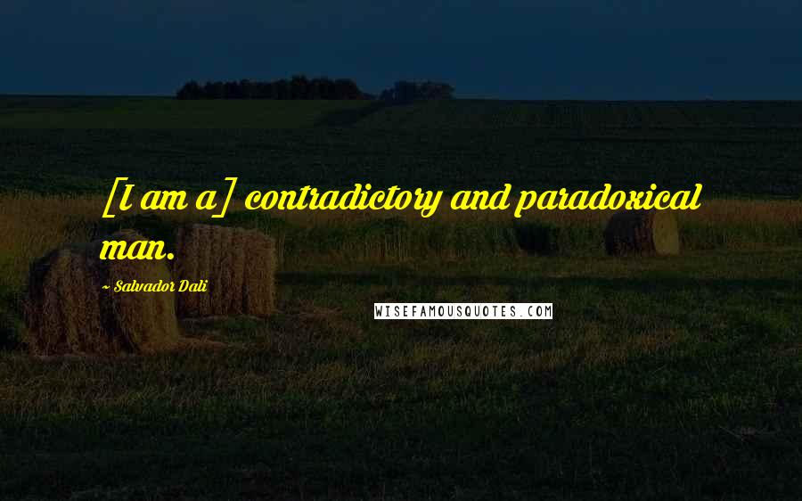 Salvador Dali Quotes: [I am a] contradictory and paradoxical man.