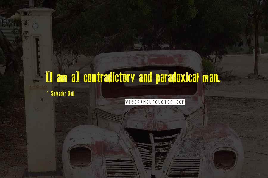 Salvador Dali Quotes: [I am a] contradictory and paradoxical man.