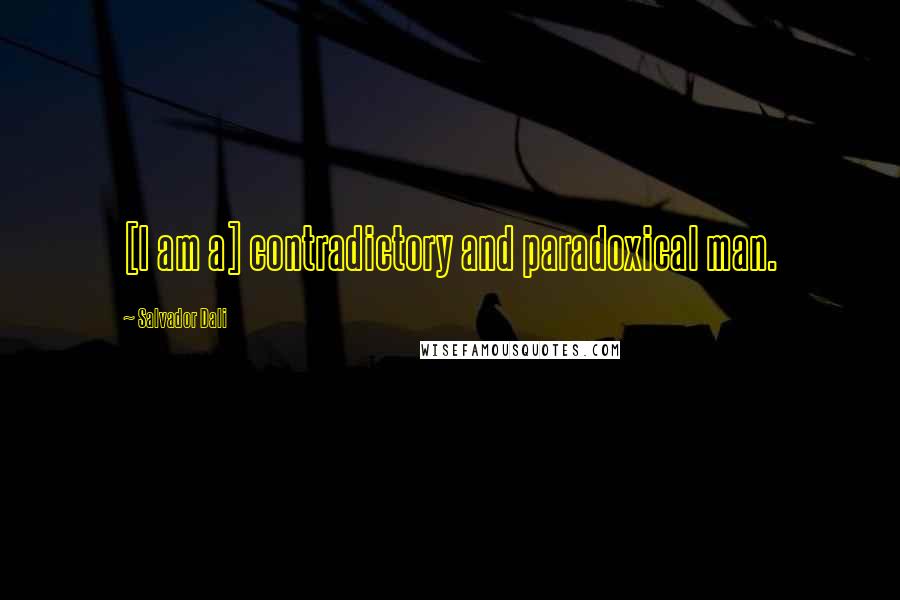 Salvador Dali Quotes: [I am a] contradictory and paradoxical man.