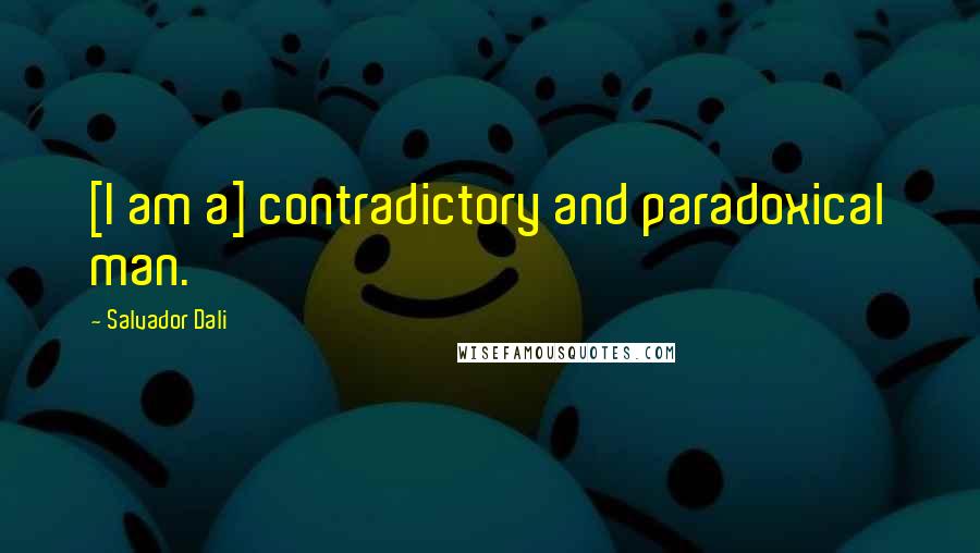 Salvador Dali Quotes: [I am a] contradictory and paradoxical man.