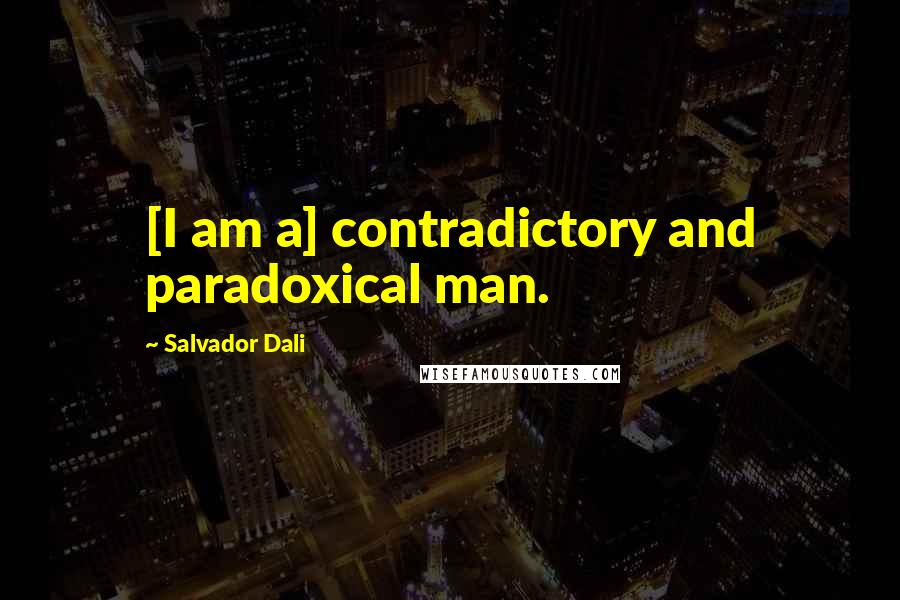 Salvador Dali Quotes: [I am a] contradictory and paradoxical man.