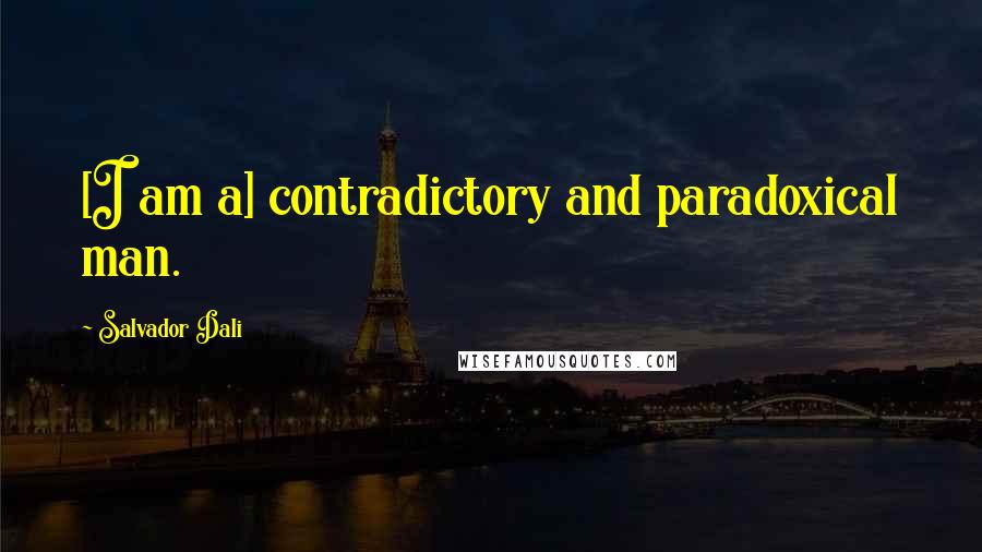 Salvador Dali Quotes: [I am a] contradictory and paradoxical man.