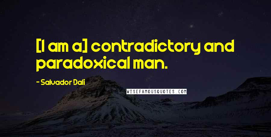 Salvador Dali Quotes: [I am a] contradictory and paradoxical man.