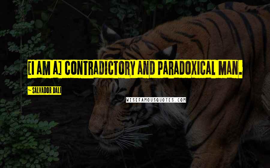 Salvador Dali Quotes: [I am a] contradictory and paradoxical man.