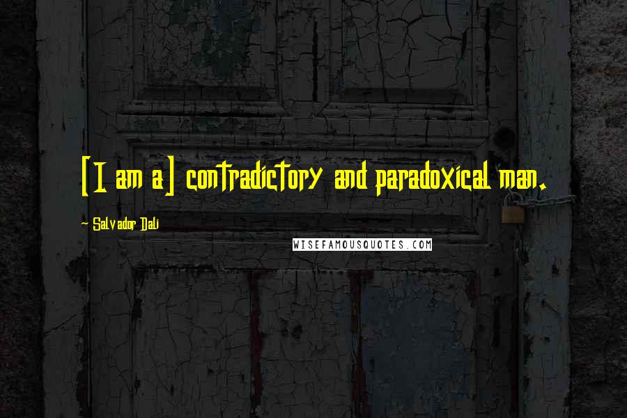 Salvador Dali Quotes: [I am a] contradictory and paradoxical man.