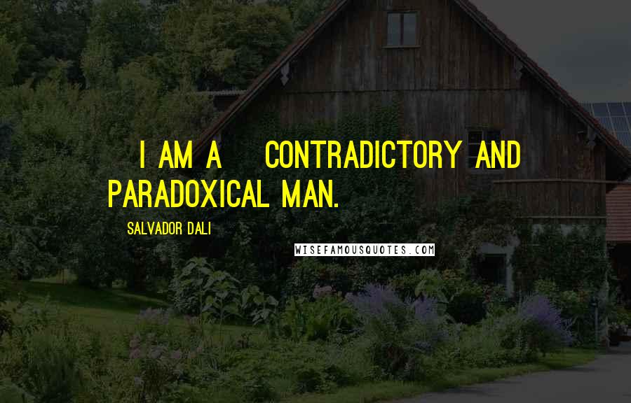 Salvador Dali Quotes: [I am a] contradictory and paradoxical man.
