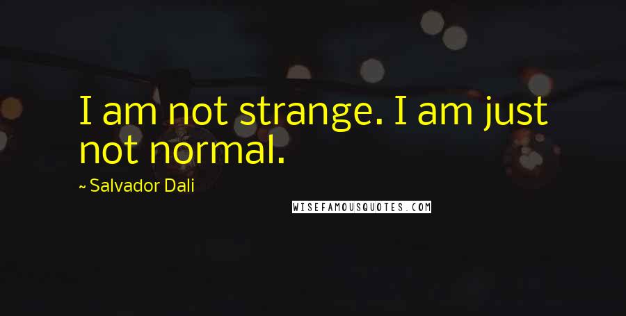 Salvador Dali Quotes: I am not strange. I am just not normal.