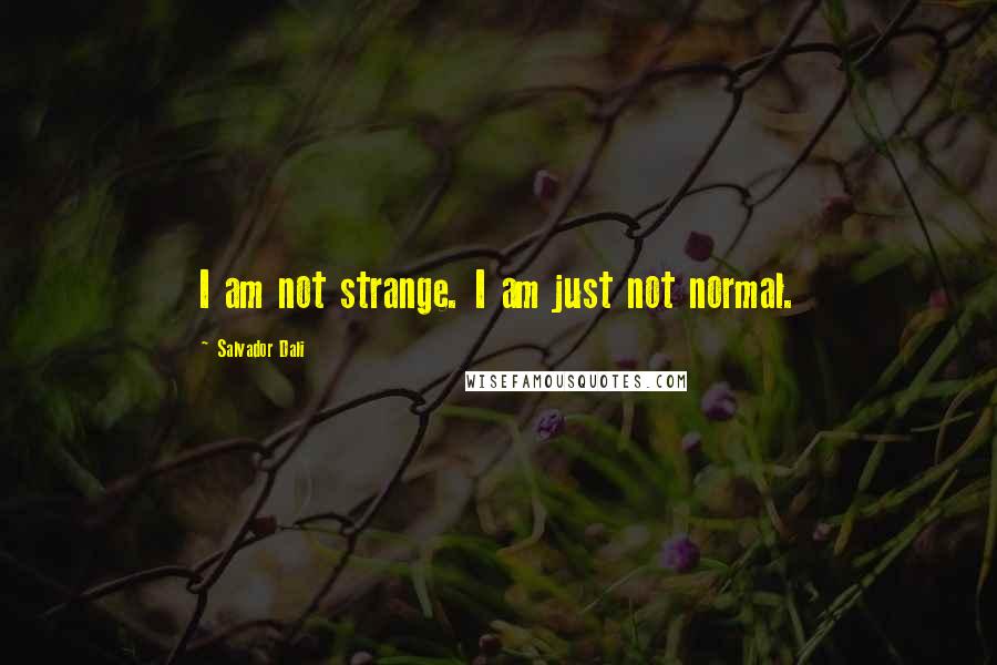 Salvador Dali Quotes: I am not strange. I am just not normal.