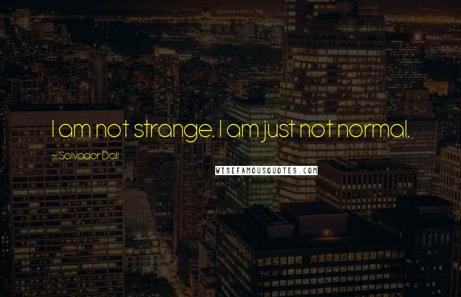 Salvador Dali Quotes: I am not strange. I am just not normal.