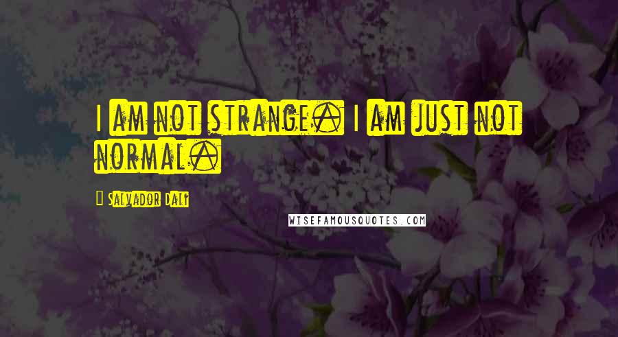 Salvador Dali Quotes: I am not strange. I am just not normal.