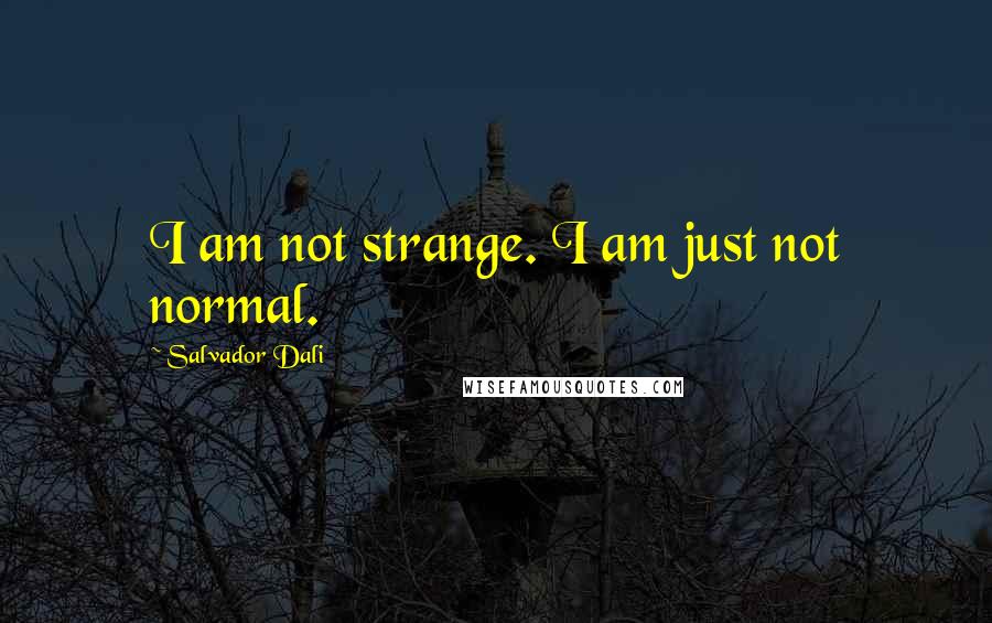 Salvador Dali Quotes: I am not strange. I am just not normal.