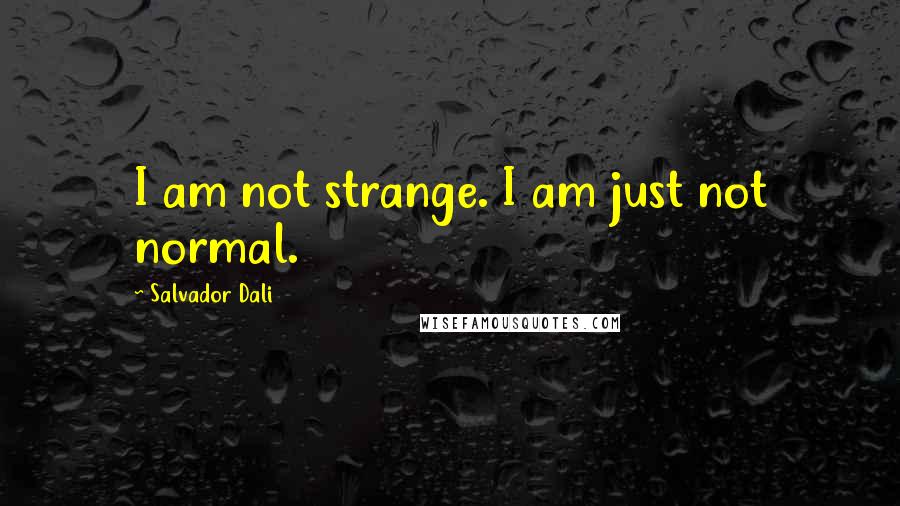 Salvador Dali Quotes: I am not strange. I am just not normal.