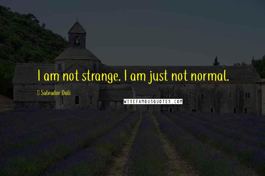 Salvador Dali Quotes: I am not strange. I am just not normal.