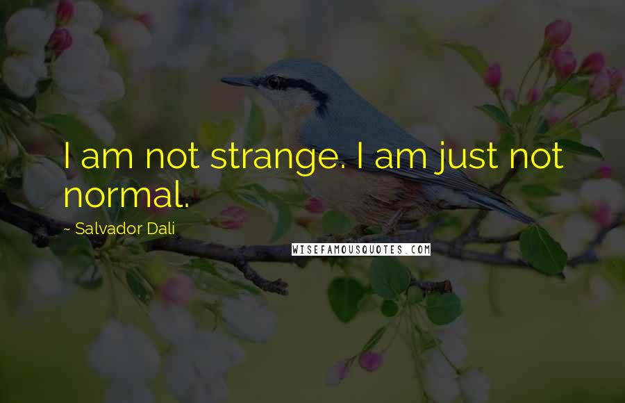 Salvador Dali Quotes: I am not strange. I am just not normal.