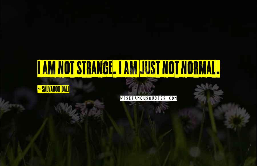 Salvador Dali Quotes: I am not strange. I am just not normal.