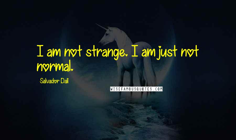 Salvador Dali Quotes: I am not strange. I am just not normal.