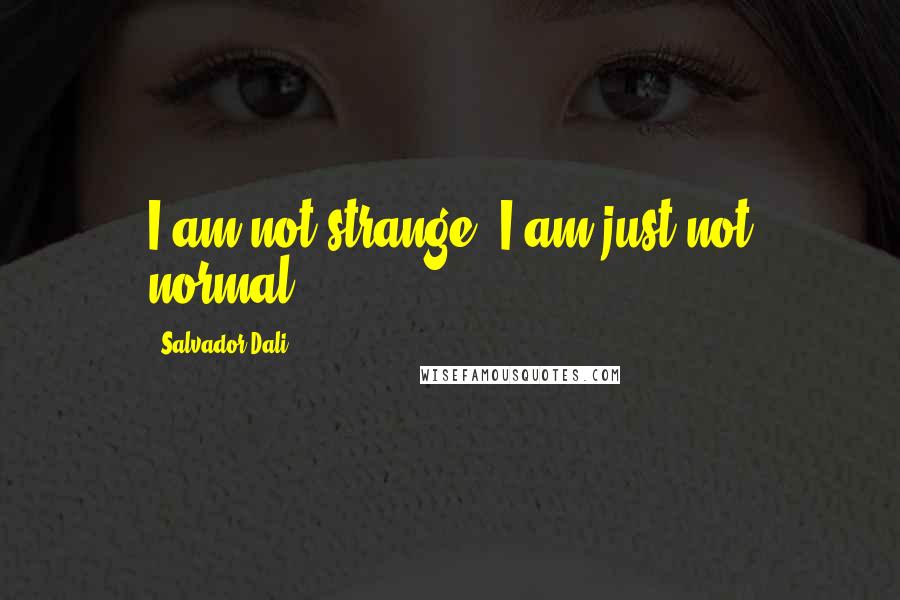 Salvador Dali Quotes: I am not strange. I am just not normal.