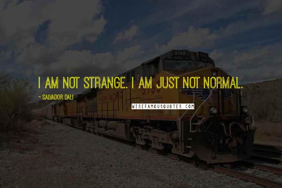 Salvador Dali Quotes: I am not strange. I am just not normal.